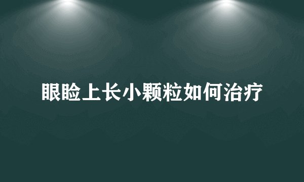 眼睑上长小颗粒如何治疗