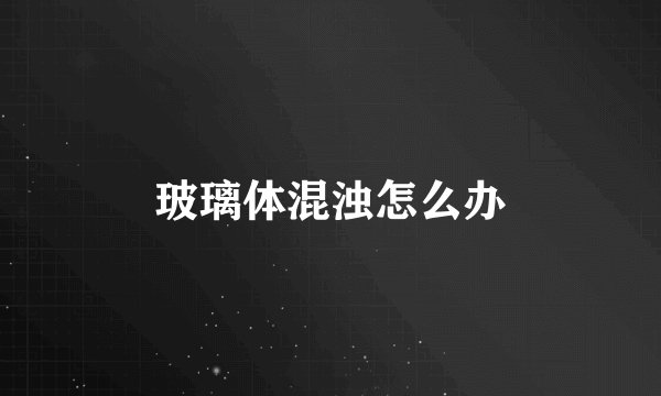 玻璃体混浊怎么办