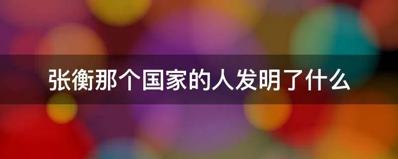 张衡那个国家的人发明了什么