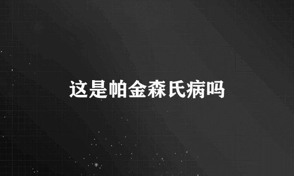 这是帕金森氏病吗