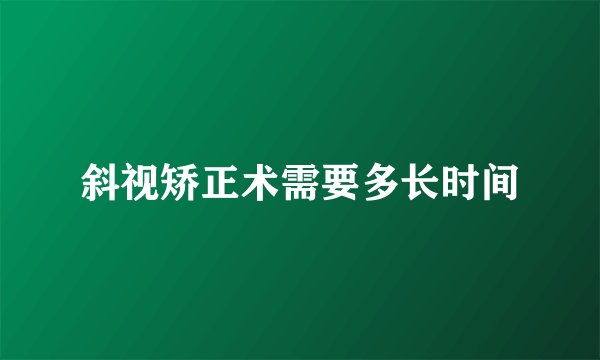 斜视矫正术需要多长时间