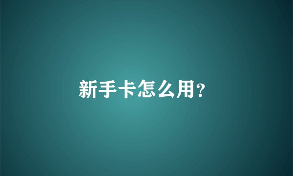新手卡怎么用?