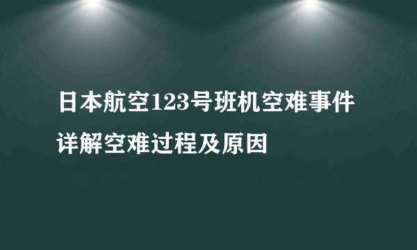 日本航空123号班机空难事件 详解空难过程及原因 