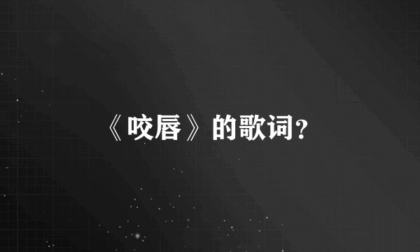 《咬唇》的歌词?