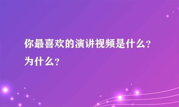 你最喜欢的演讲视频是什么？为什么？