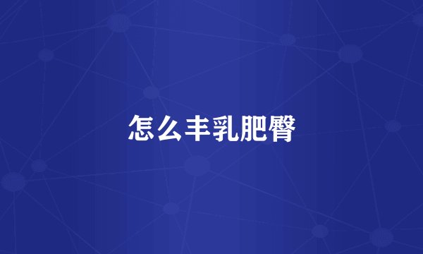 怎么丰乳肥臀