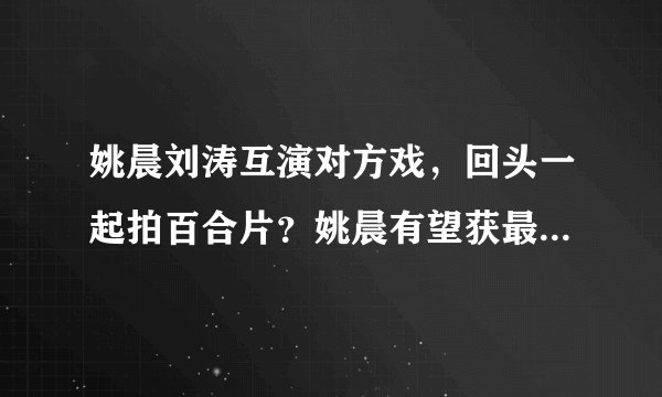 姚晨刘涛互演对方戏，回头一起拍百合片？姚晨有望获最佳女主角