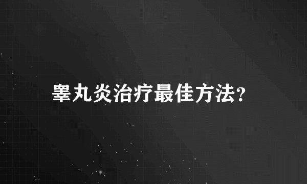 睾丸炎治疗最佳方法？