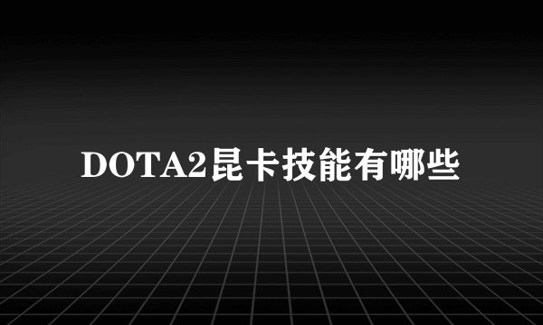DOTA2昆卡技能有哪些