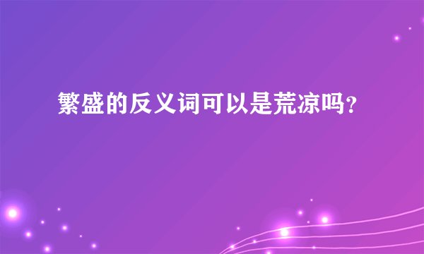 繁盛的反义词可以是荒凉吗？