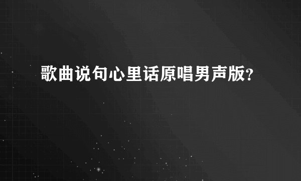 歌曲说句心里话原唱男声版？
