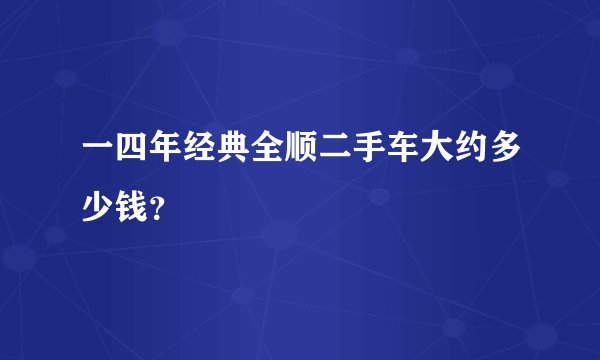一四年经典全顺二手车大约多少钱？
