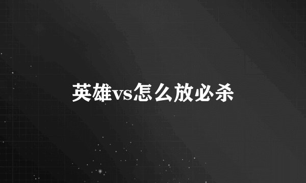 英雄vs怎么放必杀