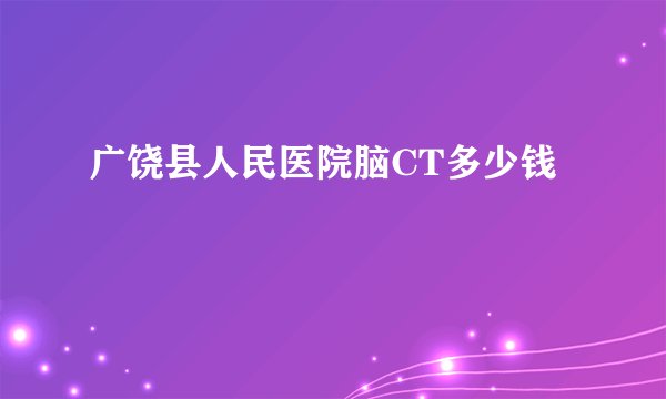 广饶县人民医院脑CT多少钱