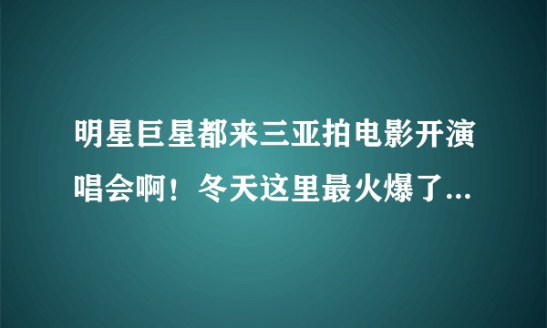 明星巨星都来三亚拍电影开演唱会啊！冬天这里最火爆了！有钱人多！谁要来？