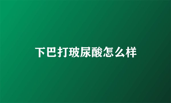 下巴打玻尿酸怎么样