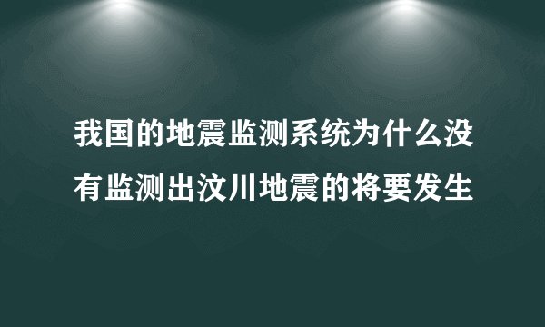 我国的地震监测系统为什么没有监测出汶川地震的将要发生
