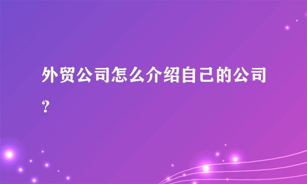 外贸公司怎么介绍自己的公司？