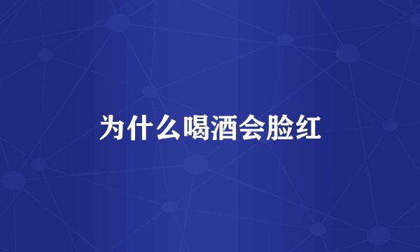 为什么喝酒会脸红