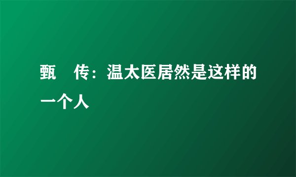 甄嬛传：温太医居然是这样的一个人
