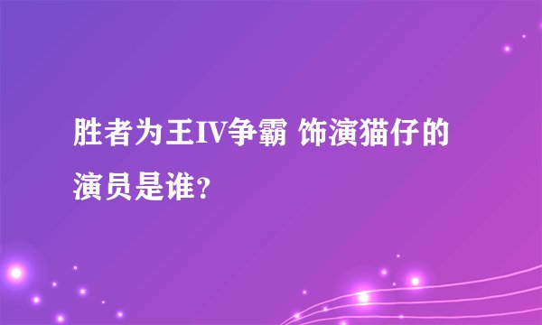 胜者为王IV争霸 饰演猫仔的演员是谁？