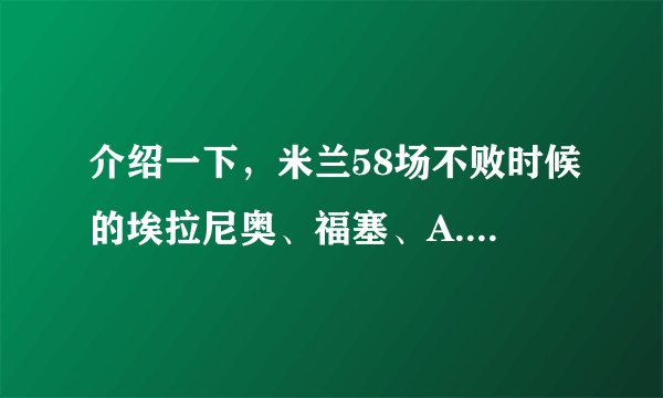 介绍一下,米兰58场不败时候的埃拉尼奥、福塞、A.加利、G.加利、罗西?