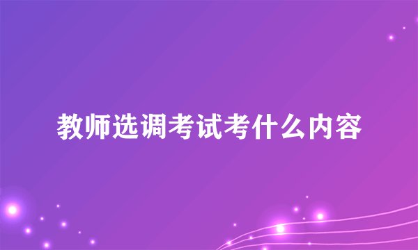 教师选调考试考什么内容