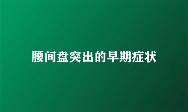 腰间盘突出的早期症状