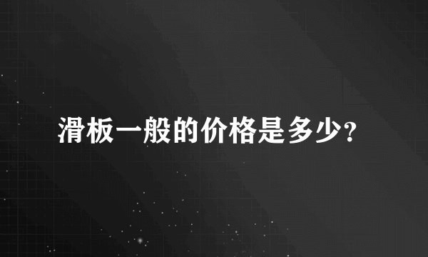 滑板一般的价格是多少？