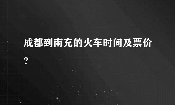 成都到南充的火车时间及票价?