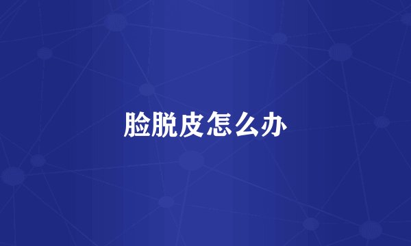 脸脱皮怎么办