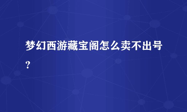 梦幻西游藏宝阁怎么卖不出号？