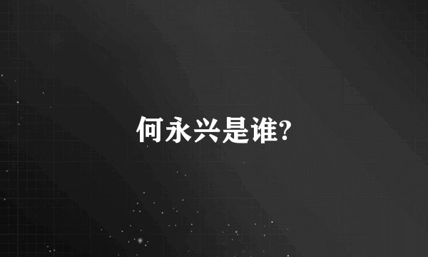 何永兴是谁?