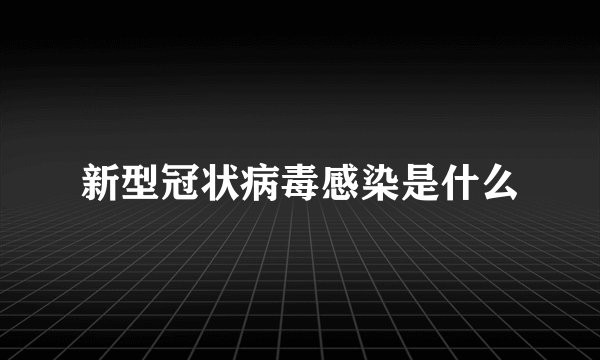 新型冠状病毒感染是什么