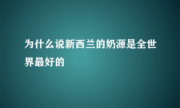 为什么说新西兰的奶源是全世界最好的