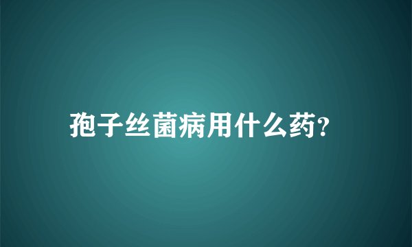 孢子丝菌病用什么药？
