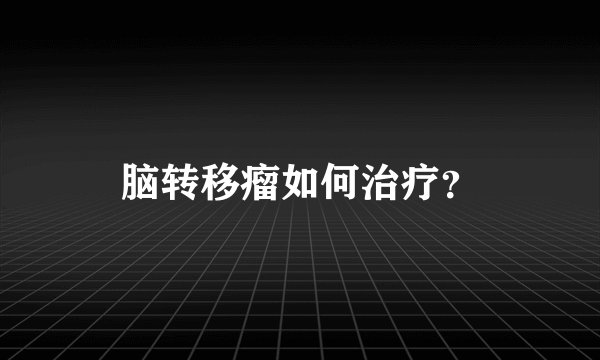 脑转移瘤如何治疗？