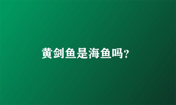 黄剑鱼是海鱼吗？