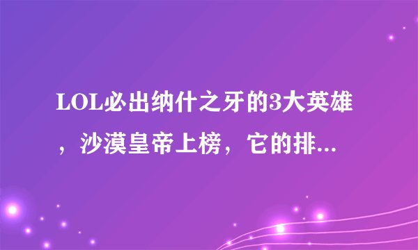 LOL必出纳什之牙的3大英雄，沙漠皇帝上榜，它的排名竟然是第一位