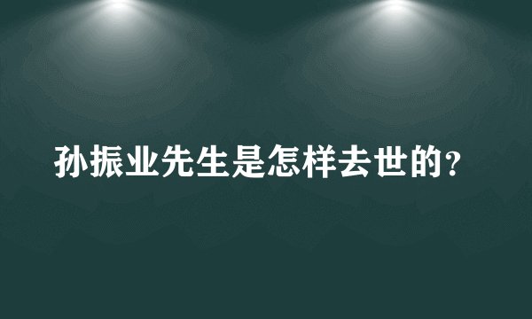 孙振业先生是怎样去世的？