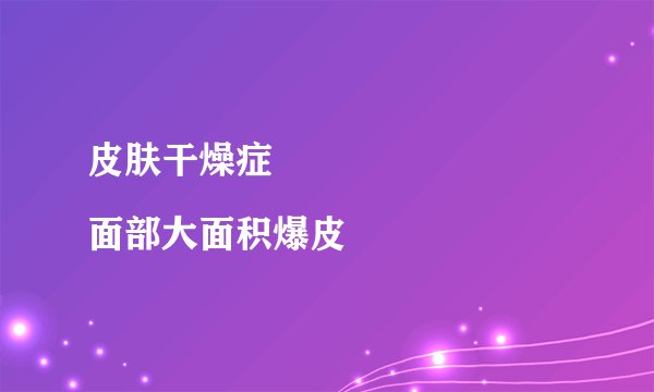 皮肤干燥症
面部大面积爆皮