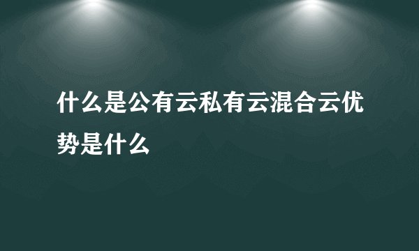 什么是公有云私有云混合云优势是什么