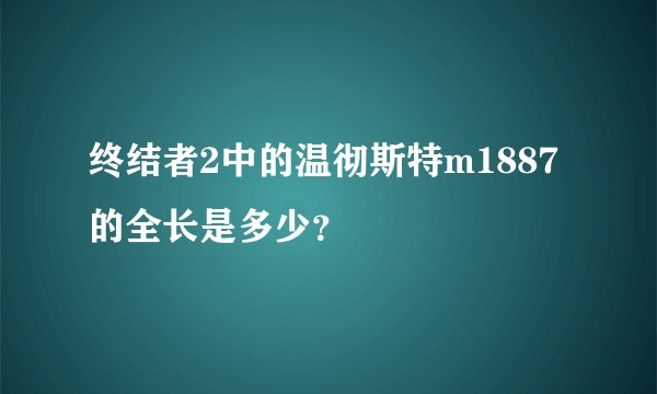 终结者2中的温彻斯特m1887的全长是多少？