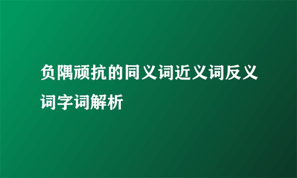 负隅顽抗的同义词近义词反义词字词解析