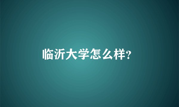 临沂大学怎么样？