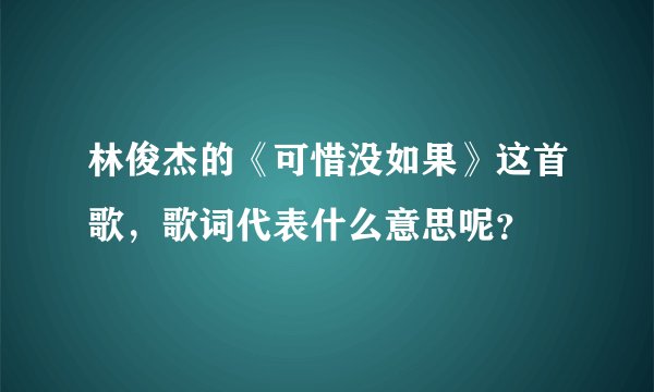林俊杰的《可惜没如果》这首歌，歌词代表什么意思呢？