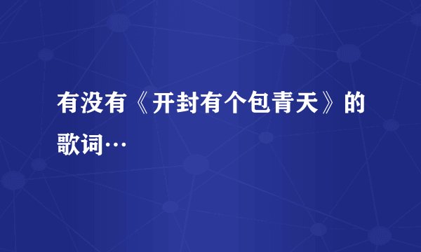 有没有《开封有个包青天》的歌词…