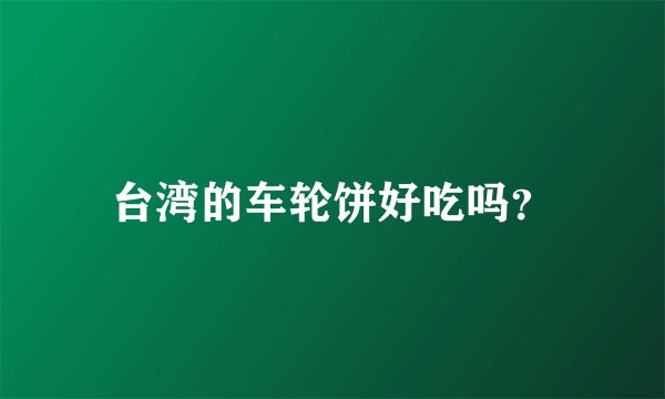 台湾的车轮饼好吃吗？