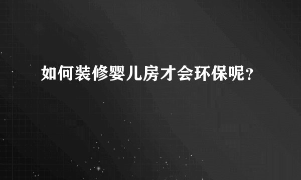 如何装修婴儿房才会环保呢？