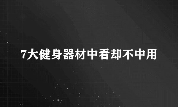 7大健身器材中看却不中用